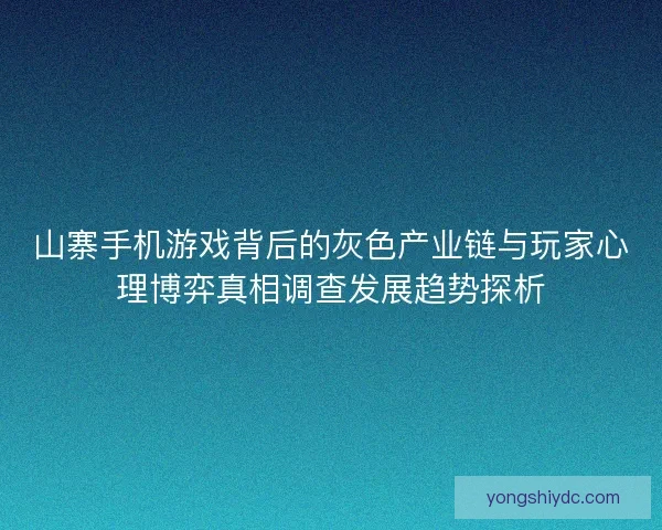 山寨手机游戏背后的灰色产业链与玩家心理博弈真相调查发展趋势探析