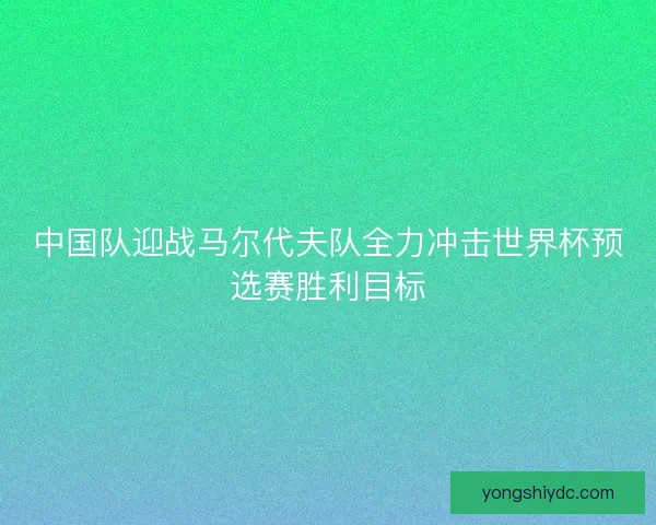 中国队迎战马尔代夫队全力冲击世界杯预选赛胜利目标